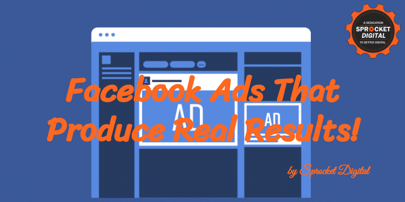 The Secret To Creating Facebook Ads That Produce Real Results