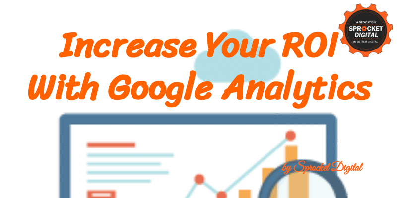 Increase Your ROI With Google Analytics