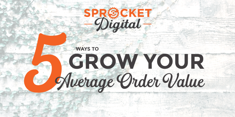 5 Ways to Grow Your Average Order Value | Sprocket Digital