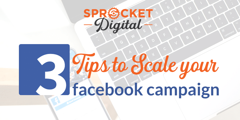 3 Tips to Scale Your Facebook Campaign