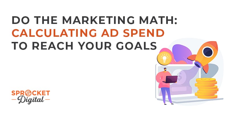 Do the Marketing Math: Calculating Ad Spend to Reach Your Goals