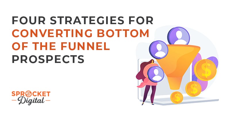 Four Strategies for Converting Bottom of the Funnel Prospects